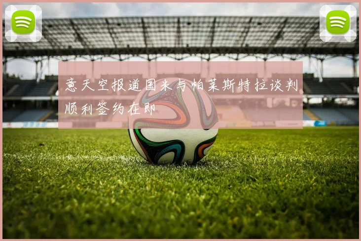 意天空报道国米与帕莱斯特拉谈判顺利签约在即