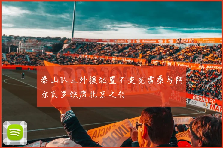 泰山队三外援配置不变克雷桑与阿尔瓦罗缺席北京之行