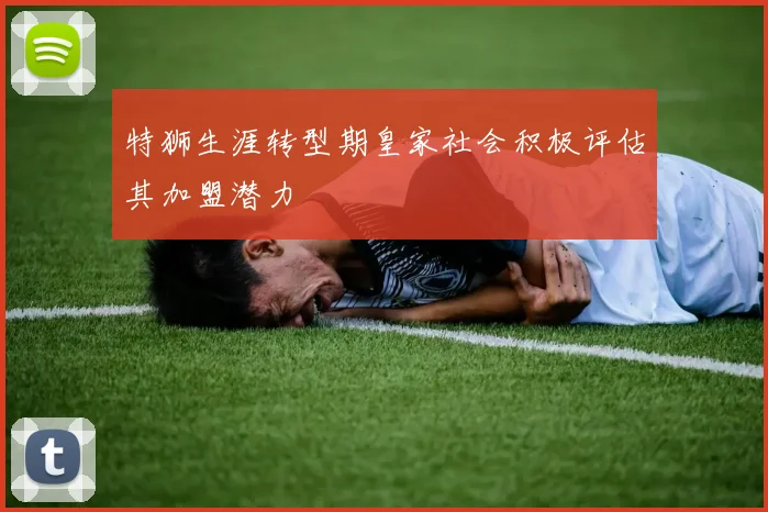 特狮生涯转型期皇家社会积极评估其加盟潜力