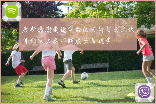 唐斯感谢爱德华兹的支持与交流伙伴们助力我不断成长与进步