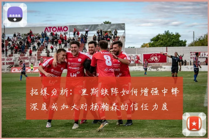 拓媒分析：里斯缺阵如何增强中锋深度或加大对杨瀚森的信任力度