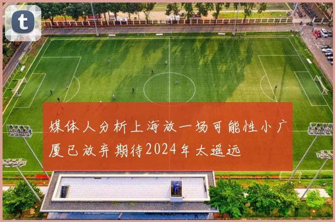 媒体人分析上海放一场可能性小广厦已放弃期待2024年太遥远