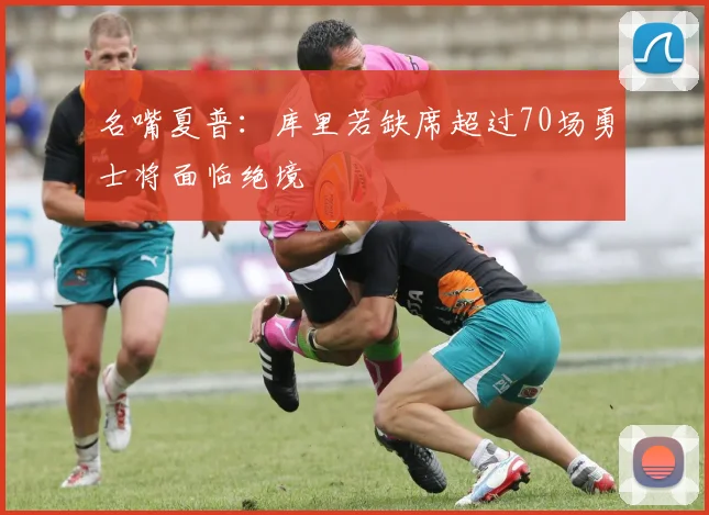 名嘴夏普：库里若缺席超过70场勇士将面临绝境